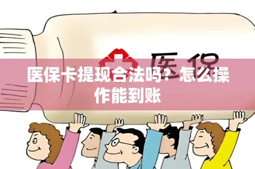 医保卡提现合法吗？怎么操作能到账